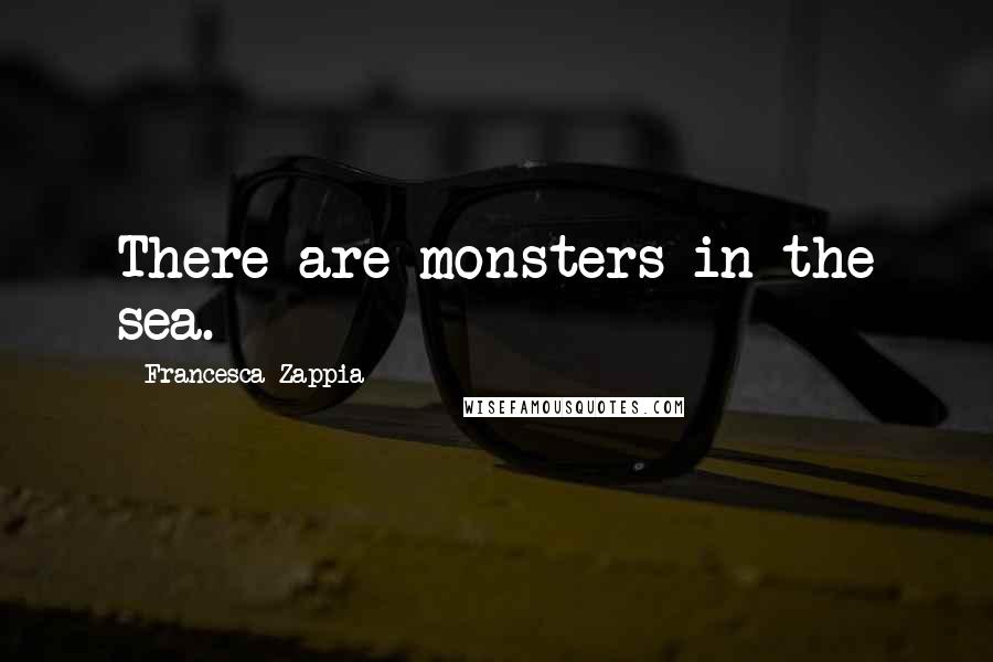 Francesca Zappia Quotes: There are monsters in the sea.