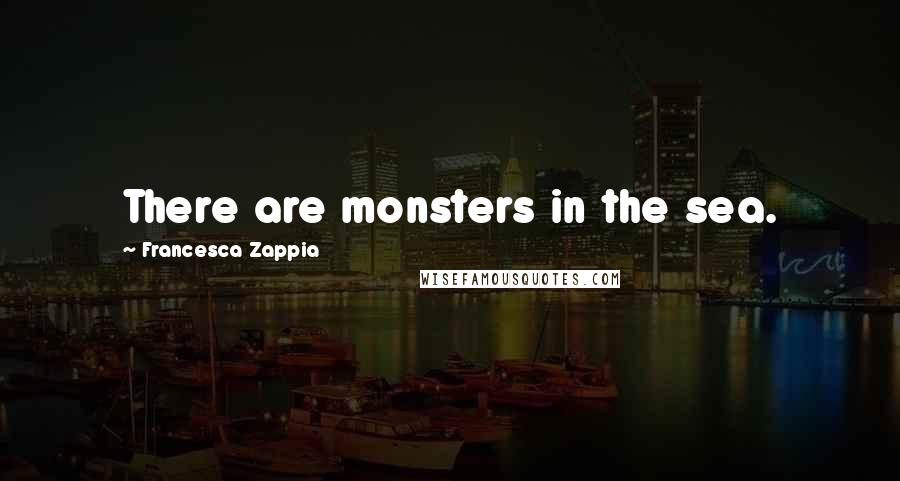 Francesca Zappia Quotes: There are monsters in the sea.