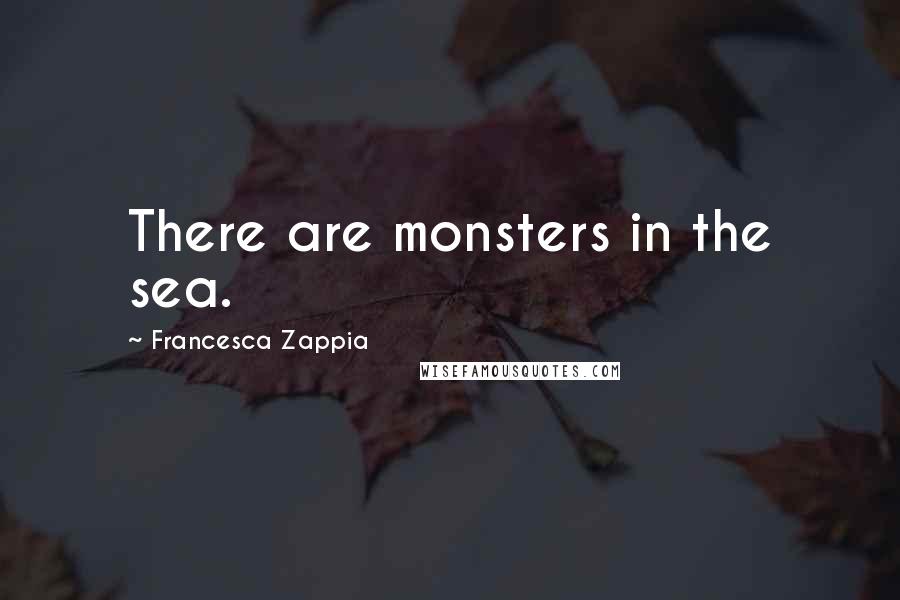 Francesca Zappia Quotes: There are monsters in the sea.