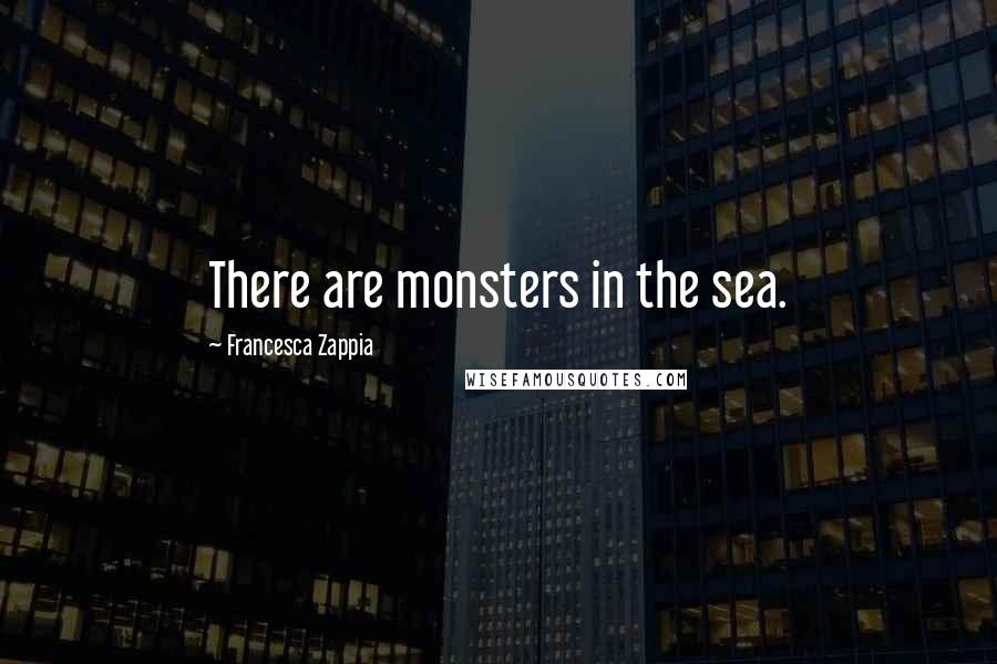 Francesca Zappia Quotes: There are monsters in the sea.