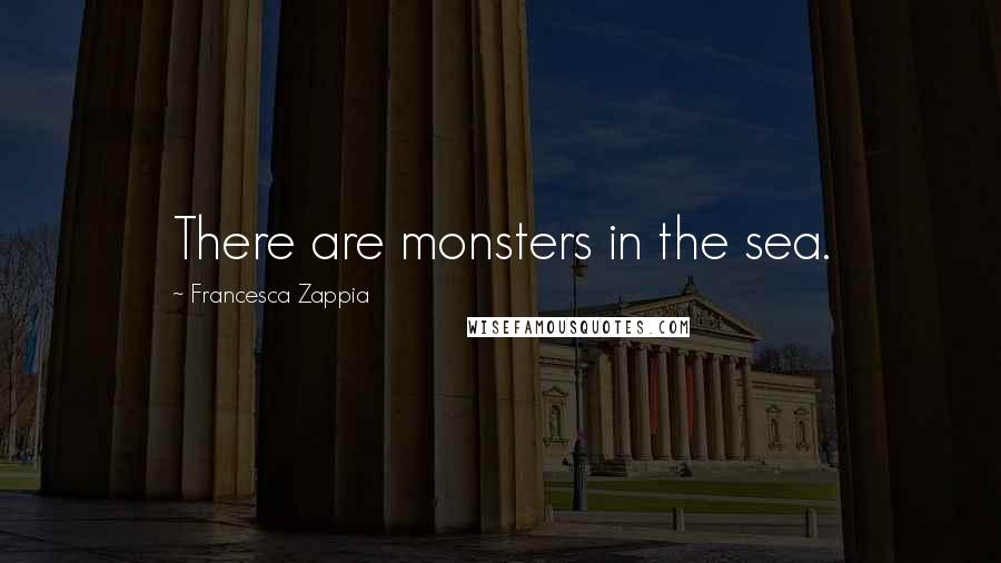 Francesca Zappia Quotes: There are monsters in the sea.