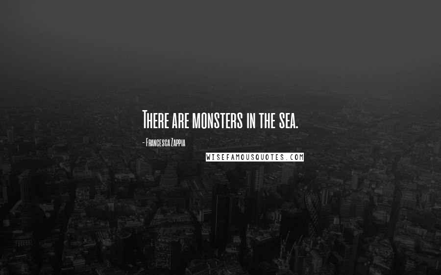 Francesca Zappia Quotes: There are monsters in the sea.