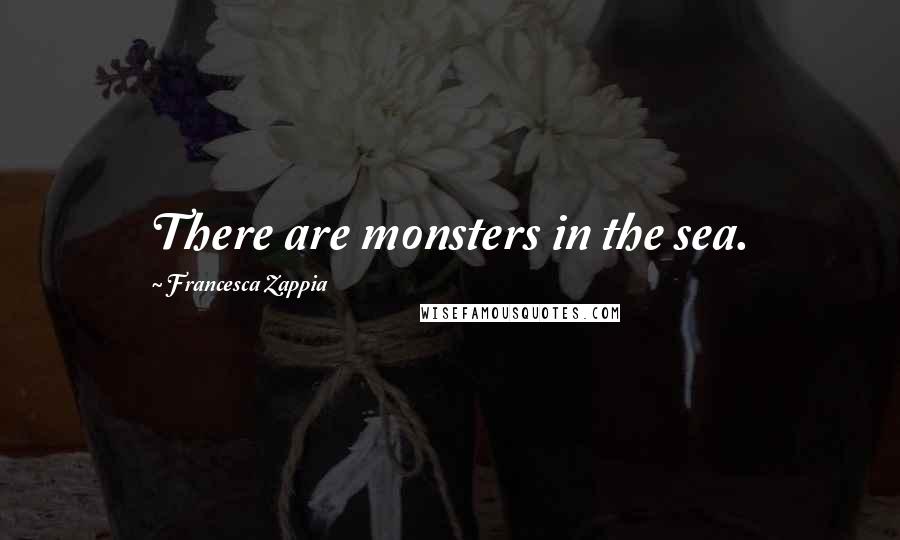 Francesca Zappia Quotes: There are monsters in the sea.
