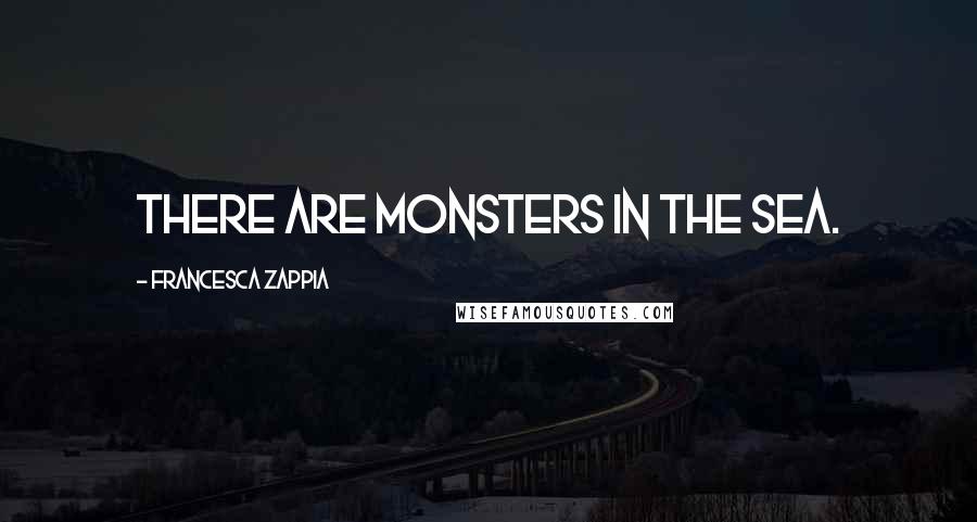 Francesca Zappia Quotes: There are monsters in the sea.
