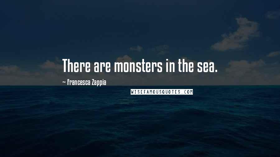 Francesca Zappia Quotes: There are monsters in the sea.