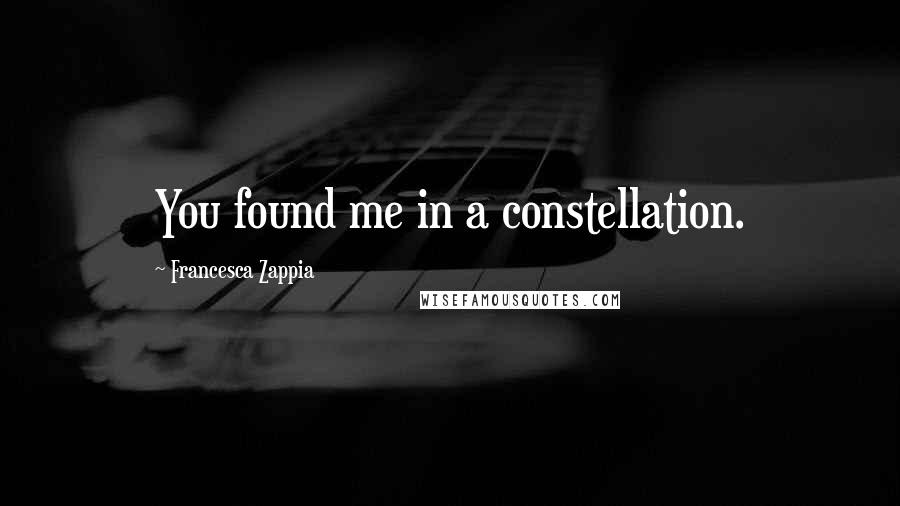 Francesca Zappia Quotes: You found me in a constellation.