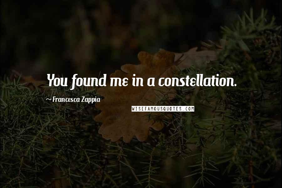 Francesca Zappia Quotes: You found me in a constellation.