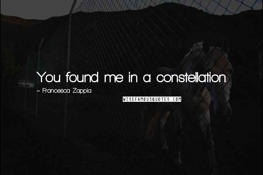 Francesca Zappia Quotes: You found me in a constellation.