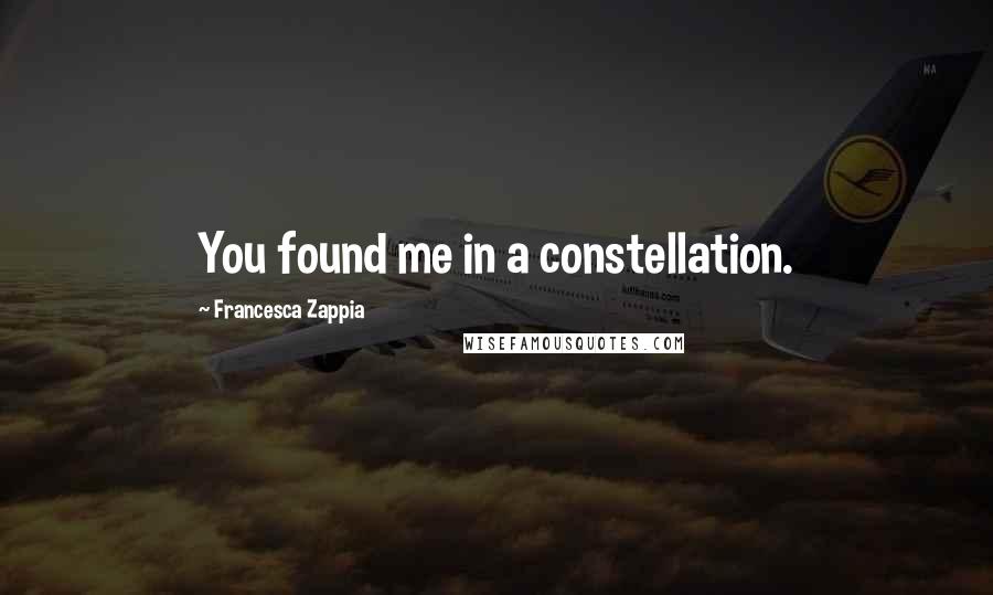 Francesca Zappia Quotes: You found me in a constellation.