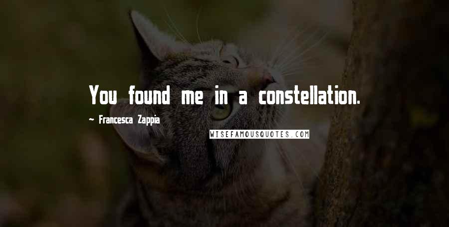 Francesca Zappia Quotes: You found me in a constellation.