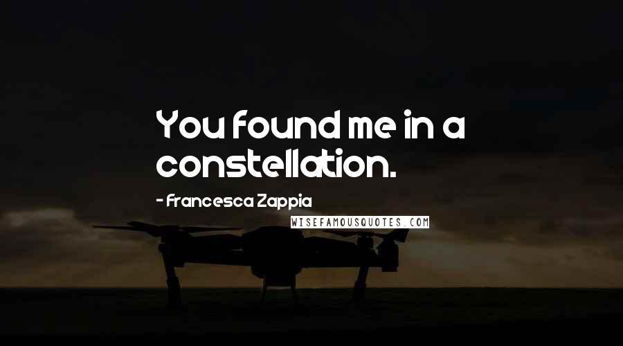 Francesca Zappia Quotes: You found me in a constellation.