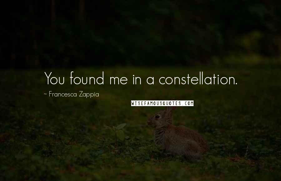 Francesca Zappia Quotes: You found me in a constellation.