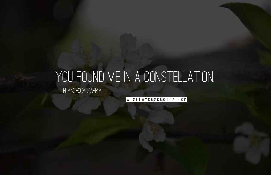 Francesca Zappia Quotes: You found me in a constellation.