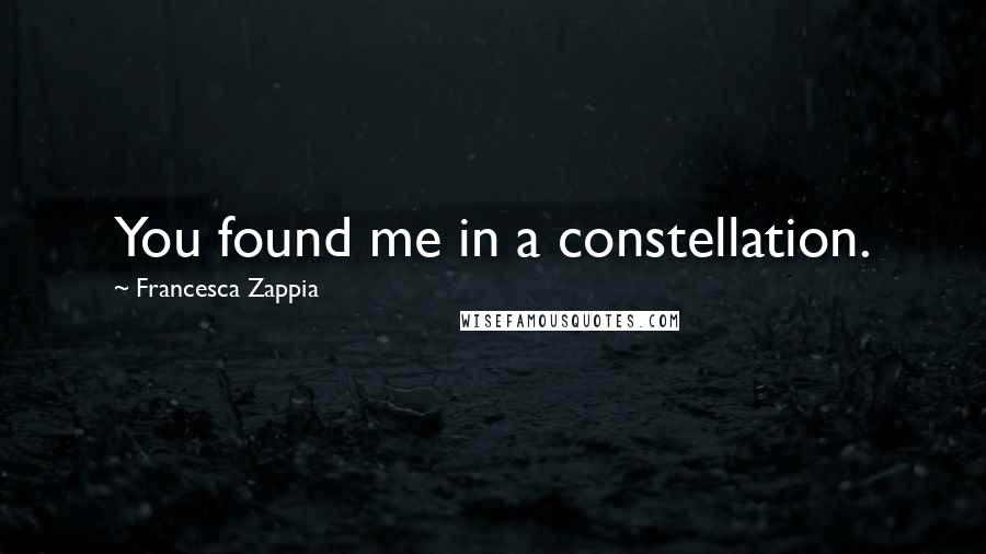 Francesca Zappia Quotes: You found me in a constellation.