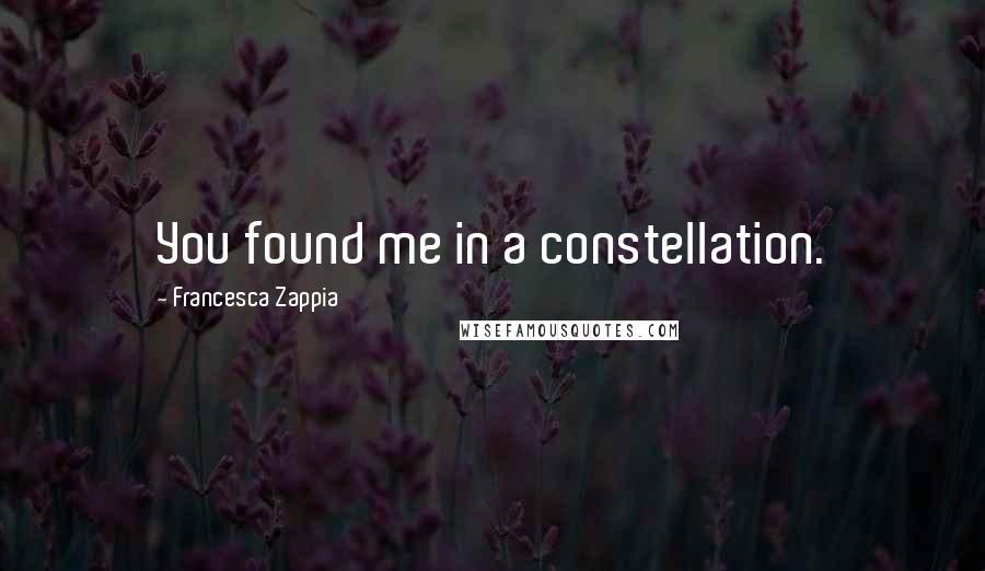 Francesca Zappia Quotes: You found me in a constellation.