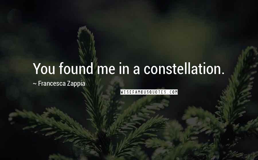 Francesca Zappia Quotes: You found me in a constellation.