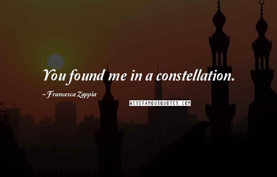 Francesca Zappia Quotes: You found me in a constellation.