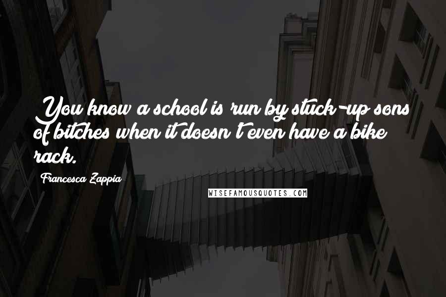 Francesca Zappia Quotes: You know a school is run by stuck-up sons of bitches when it doesn't even have a bike rack.