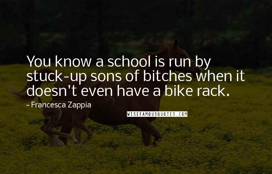 Francesca Zappia Quotes: You know a school is run by stuck-up sons of bitches when it doesn't even have a bike rack.