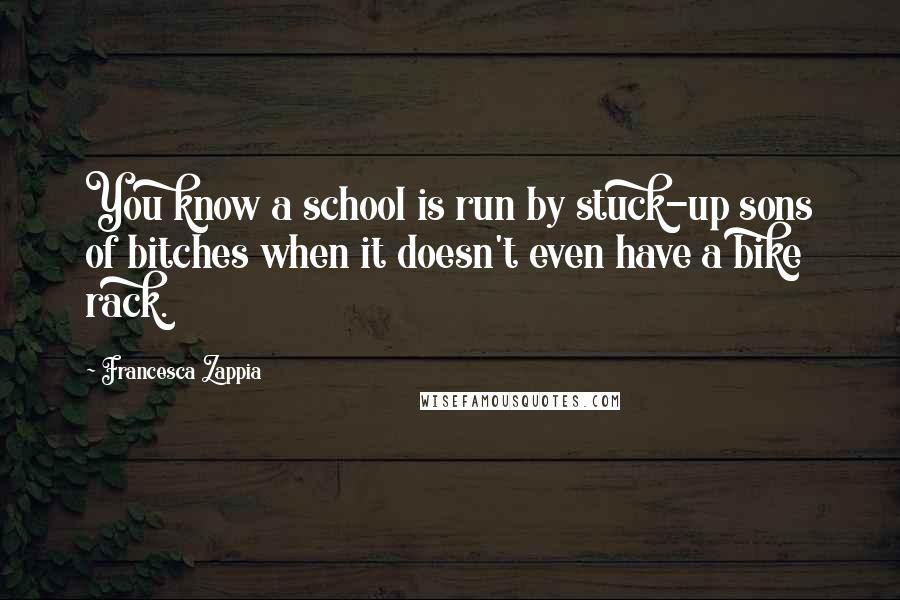 Francesca Zappia Quotes: You know a school is run by stuck-up sons of bitches when it doesn't even have a bike rack.