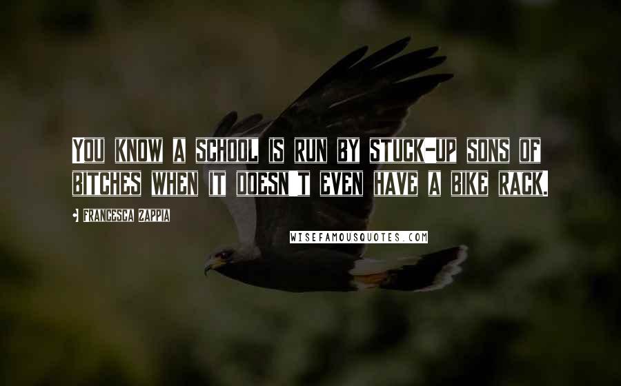 Francesca Zappia Quotes: You know a school is run by stuck-up sons of bitches when it doesn't even have a bike rack.