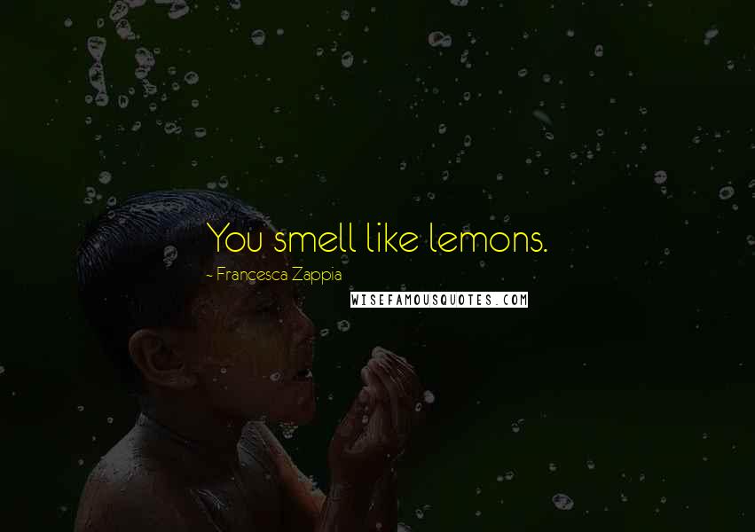 Francesca Zappia Quotes: You smell like lemons.