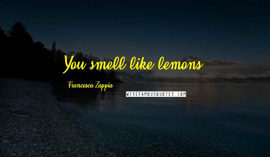 Francesca Zappia Quotes: You smell like lemons.