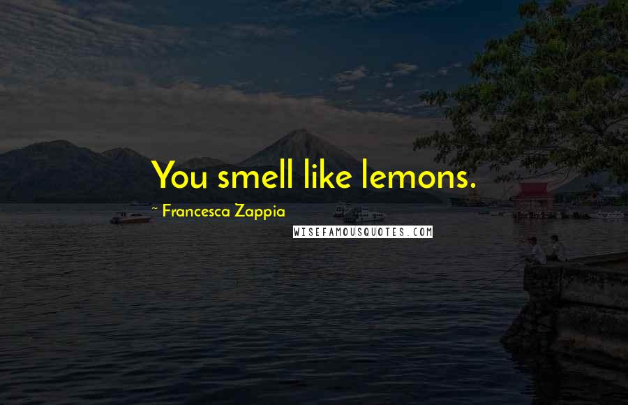 Francesca Zappia Quotes: You smell like lemons.