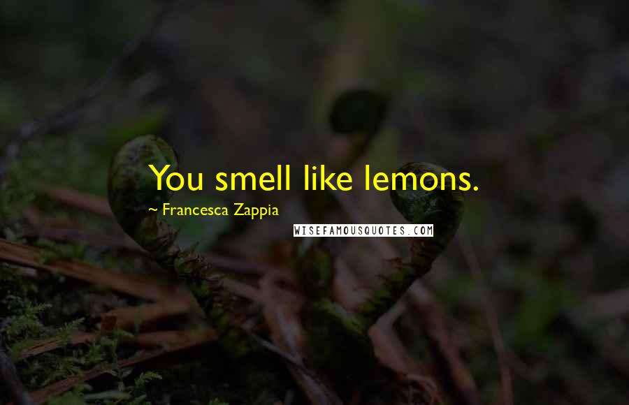 Francesca Zappia Quotes: You smell like lemons.