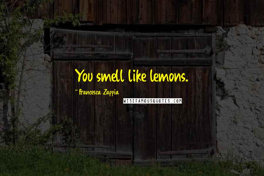 Francesca Zappia Quotes: You smell like lemons.