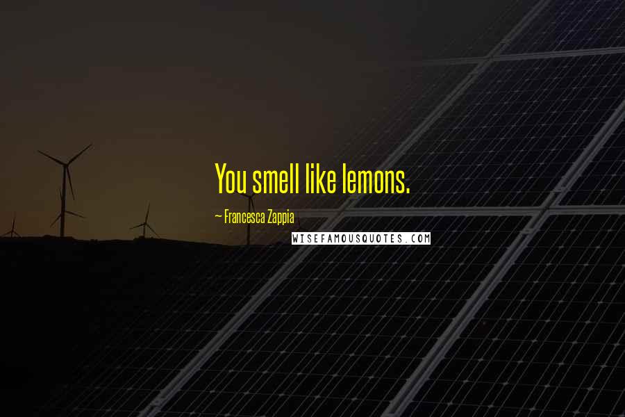 Francesca Zappia Quotes: You smell like lemons.
