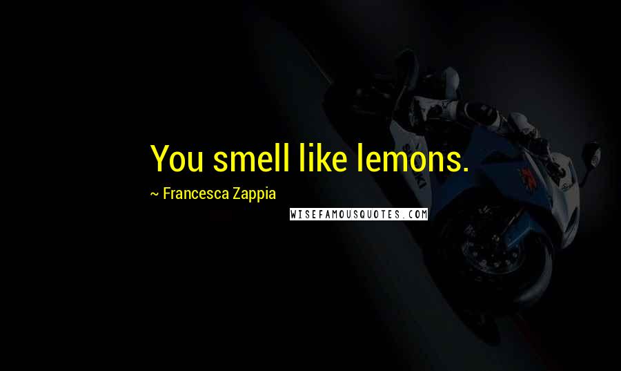 Francesca Zappia Quotes: You smell like lemons.