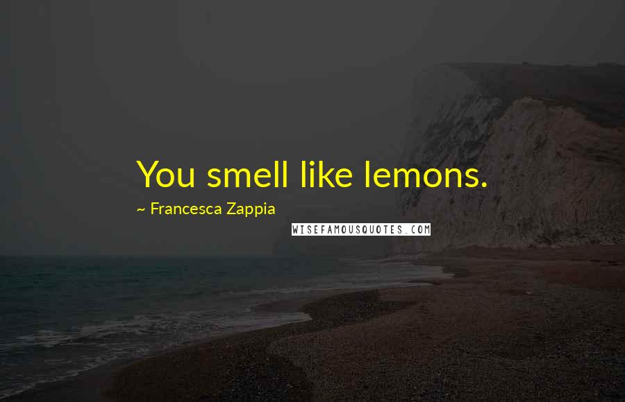 Francesca Zappia Quotes: You smell like lemons.