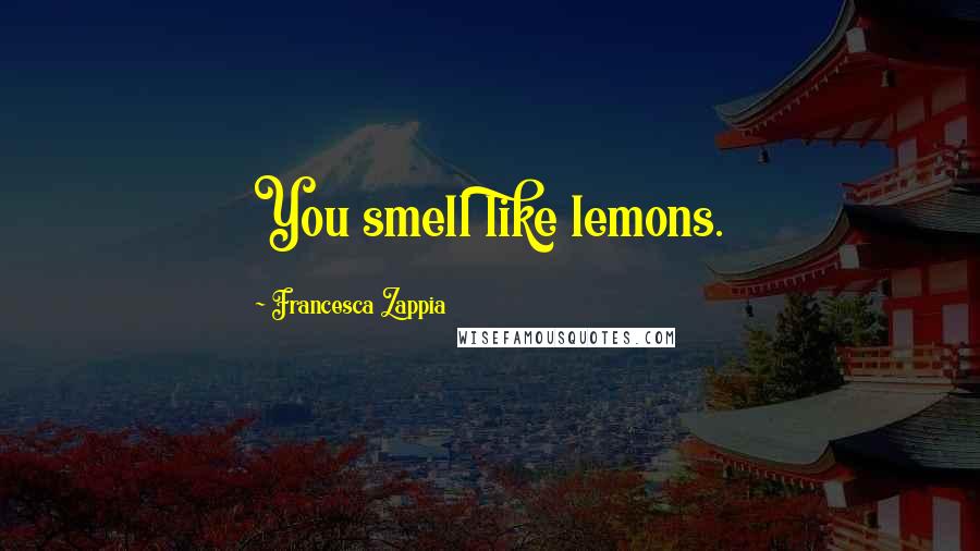 Francesca Zappia Quotes: You smell like lemons.
