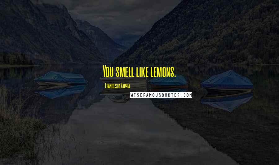 Francesca Zappia Quotes: You smell like lemons.