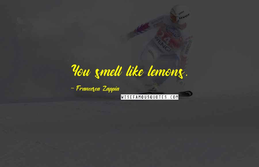 Francesca Zappia Quotes: You smell like lemons.