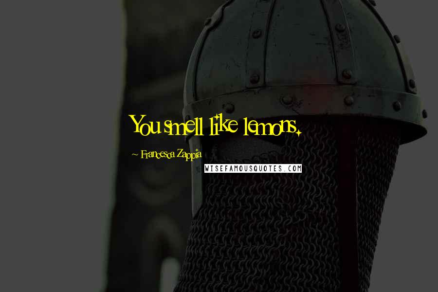 Francesca Zappia Quotes: You smell like lemons.