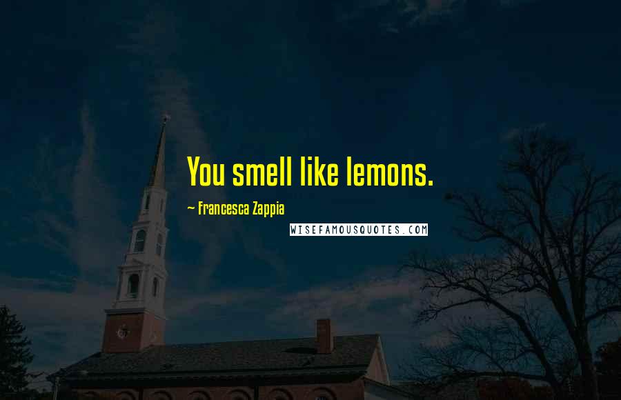 Francesca Zappia Quotes: You smell like lemons.