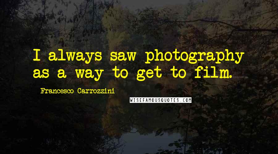 Francesco Carrozzini Quotes: I always saw photography as a way to get to film.