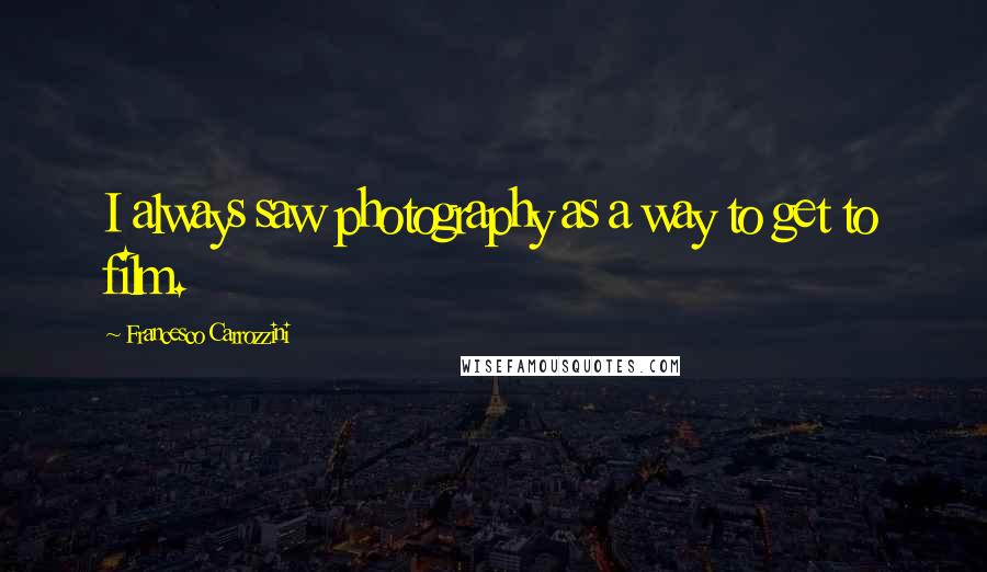 Francesco Carrozzini Quotes: I always saw photography as a way to get to film.