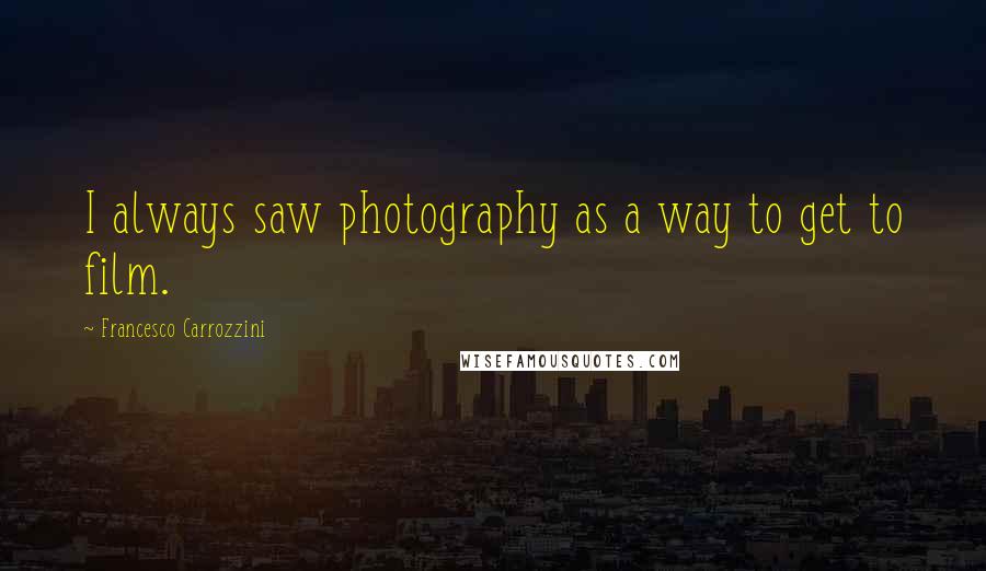 Francesco Carrozzini Quotes: I always saw photography as a way to get to film.