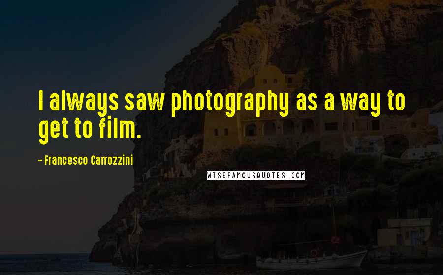 Francesco Carrozzini Quotes: I always saw photography as a way to get to film.