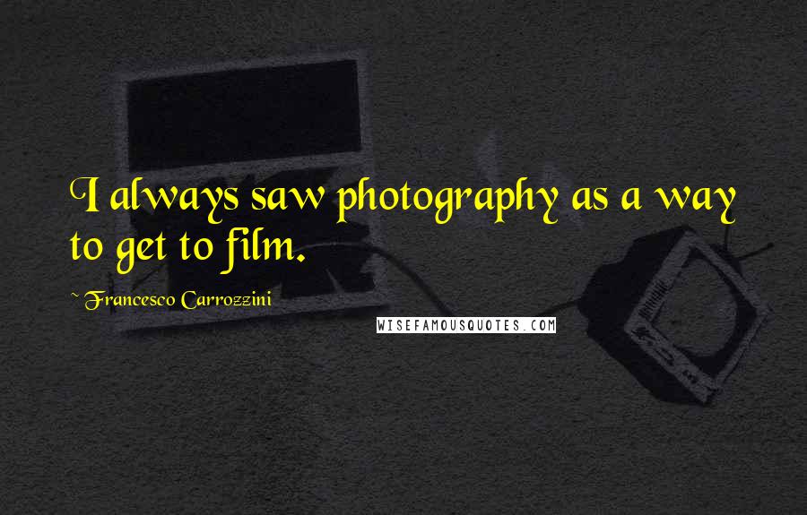 Francesco Carrozzini Quotes: I always saw photography as a way to get to film.