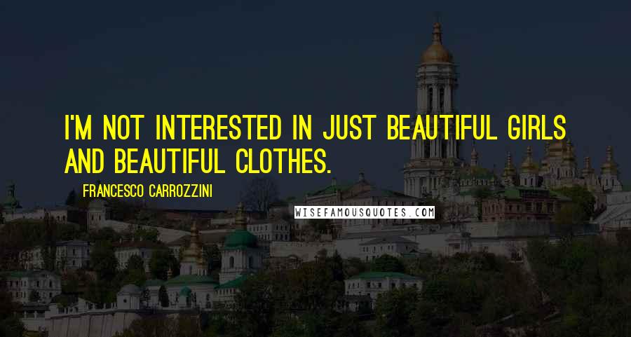 Francesco Carrozzini Quotes: I'm not interested in just beautiful girls and beautiful clothes.