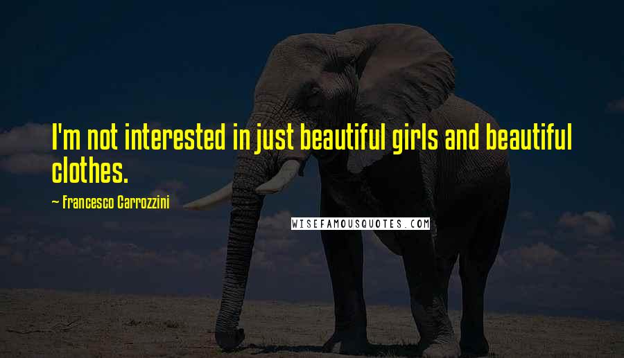 Francesco Carrozzini Quotes: I'm not interested in just beautiful girls and beautiful clothes.