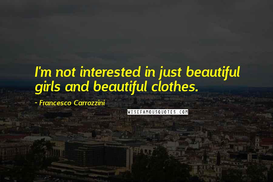 Francesco Carrozzini Quotes: I'm not interested in just beautiful girls and beautiful clothes.