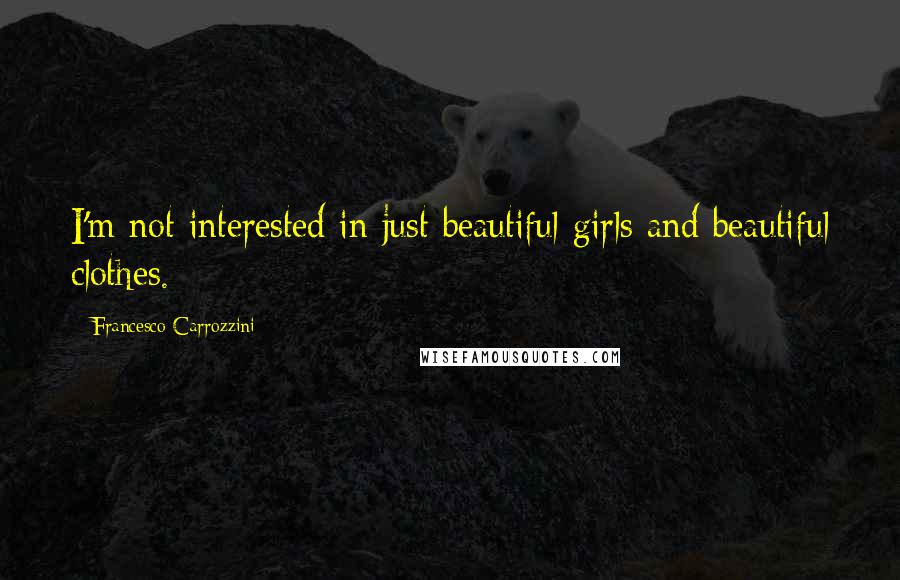 Francesco Carrozzini Quotes: I'm not interested in just beautiful girls and beautiful clothes.