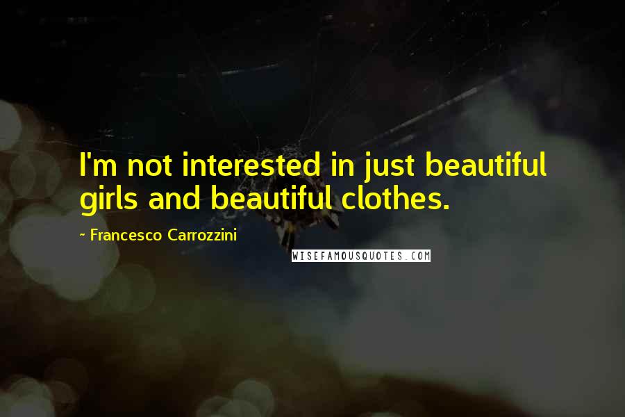 Francesco Carrozzini Quotes: I'm not interested in just beautiful girls and beautiful clothes.