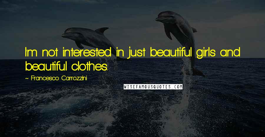 Francesco Carrozzini Quotes: I'm not interested in just beautiful girls and beautiful clothes.