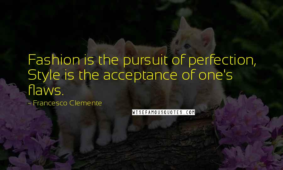 Francesco Clemente Quotes: Fashion is the pursuit of perfection, Style is the acceptance of one's flaws.